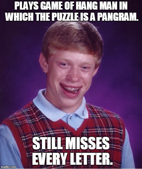 Bad Luck Brian | PLAYS GAME OF HANG MAN IN WHICH THE PUZZLE IS A PANGRAM. STILL MISSES EVERY LETTER. | image tagged in memes,bad luck brian | made w/ Imgflip meme maker