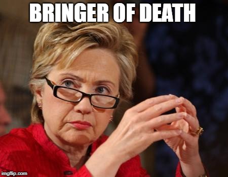 Hillary Clinton |  BRINGER OF DEATH | image tagged in hillary clinton | made w/ Imgflip meme maker