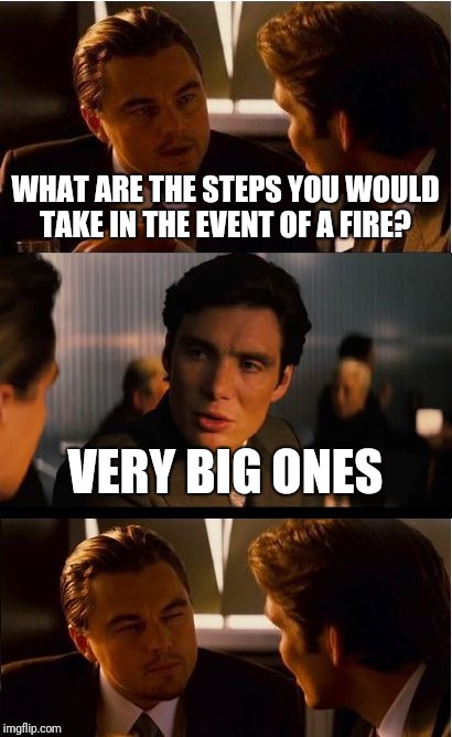Inception Meme |  WHAT ARE THE STEPS YOU WOULD TAKE IN THE EVENT OF A FIRE? VERY BIG ONES | image tagged in memes,inception | made w/ Imgflip meme maker
