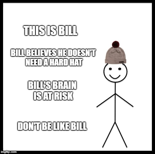 Be Like Bill Meme | THIS IS BILL; BILL BELIEVES HE DOESN'T NEED A HARD HAT; BILL'S BRAIN IS AT RISK; DON'T BE LIKE BILL | image tagged in memes,be like bill,safety | made w/ Imgflip meme maker