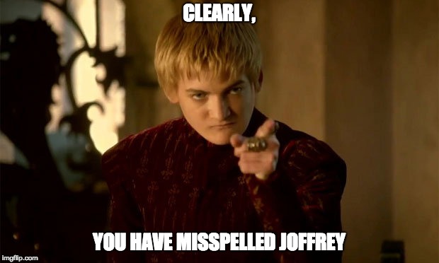 CLEARLY, YOU HAVE MISSPELLED JOFFREY | image tagged in joffrey,lannister,got,game of thrones,jeff | made w/ Imgflip meme maker