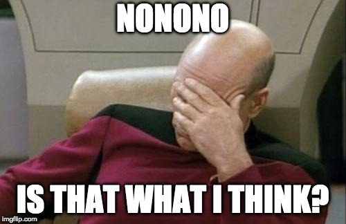 Captain Picard Facepalm Meme | NONONO IS THAT WHAT I THINK? | image tagged in memes,captain picard facepalm | made w/ Imgflip meme maker