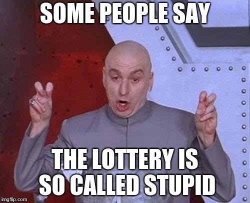 Dr Evil Laser Meme | SOME PEOPLE SAY; THE LOTTERY IS SO CALLED STUPID | image tagged in memes,dr evil laser | made w/ Imgflip meme maker