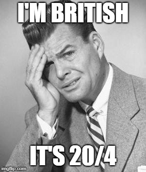 I'M BRITISH IT'S 20/4 | made w/ Imgflip meme maker