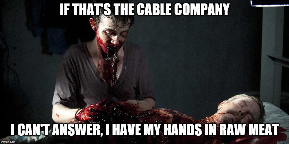 IF THAT'S THE CABLE COMPANY I CAN'T ANSWER, I HAVE MY HANDS IN RAW MEAT | made w/ Imgflip meme maker