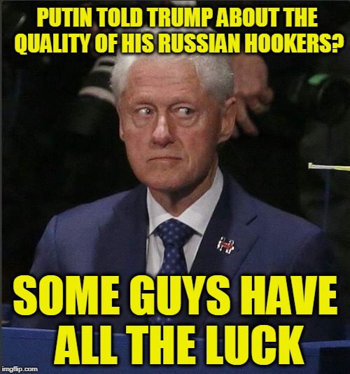 Bill Clinton Envy | PUTIN TOLD TRUMP ABOUT THE QUALITY OF HIS RUSSIAN HOOKERS? SOME GUYS HAVE ALL THE LUCK | image tagged in bill clinton scared | made w/ Imgflip meme maker