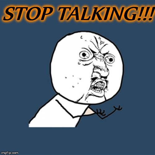 Y U No Meme | STOP TALKING!!! | image tagged in memes,y u no | made w/ Imgflip meme maker