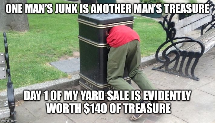 Yard sales | ONE MAN’S JUNK IS ANOTHER MAN’S TREASURE; DAY 1 OF MY YARD SALE IS EVIDENTLY WORTH $140 OF TREASURE | image tagged in guy in trash can,trash | made w/ Imgflip meme maker