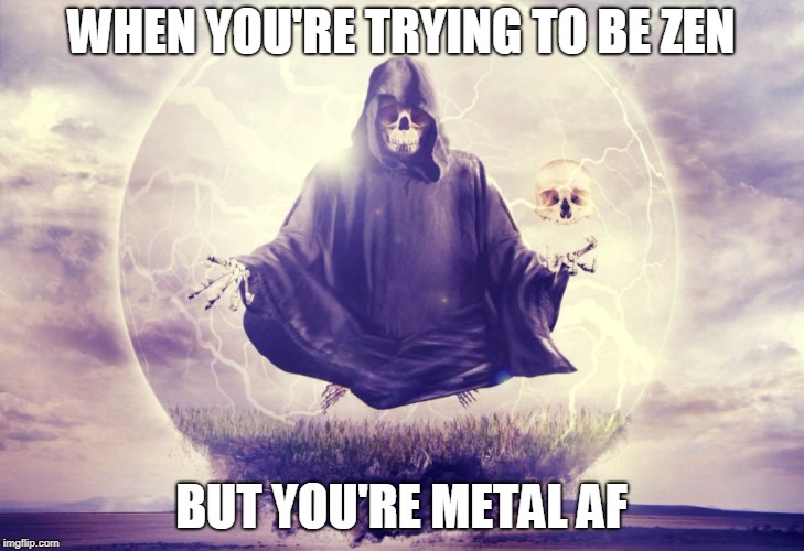 Death Meditation | WHEN YOU'RE TRYING TO BE ZEN; BUT YOU'RE METAL AF | image tagged in death meditation | made w/ Imgflip meme maker