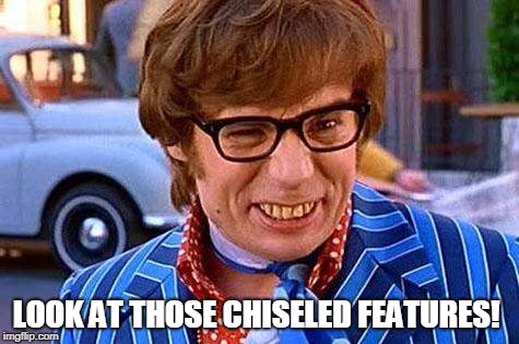 Austin Powers | LOOK AT THOSE CHISELED FEATURES! | image tagged in austin powers | made w/ Imgflip meme maker