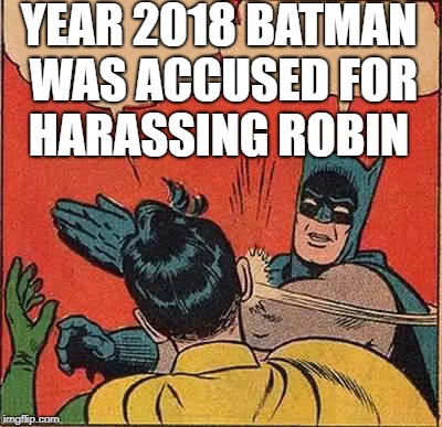 Batman Slapping Robin | YEAR 2018 BATMAN WAS ACCUSED FOR HARASSING ROBIN | image tagged in memes,batman slapping robin | made w/ Imgflip meme maker