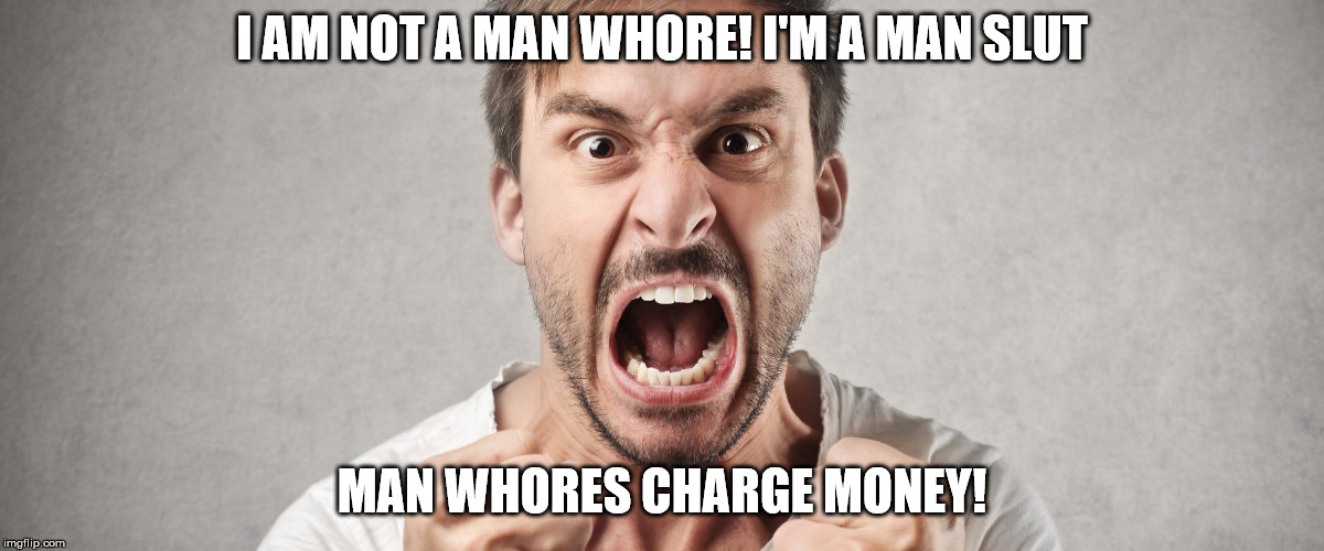 I AM NOT A MAN W**RE! I'M A MAN S**T MAN W**RES CHARGE MONEY! | made w/ Imgflip meme maker