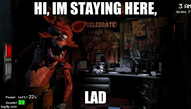 Foxy Five Nights at Freddy's | HI, IM STAYING HERE, LAD | image tagged in foxy five nights at freddy's | made w/ Imgflip meme maker