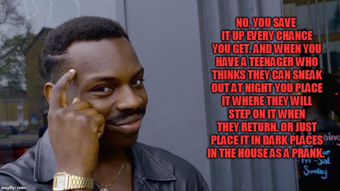 Roll Safe Think About It Meme | NO, YOU SAVE IT UP EVERY CHANCE YOU GET. AND WHEN YOU HAVE A TEENAGER WHO THINKS THEY CAN SNEAK OUT AT NIGHT YOU PLACE IT WHERE THEY WILL ST | image tagged in memes,roll safe think about it | made w/ Imgflip meme maker