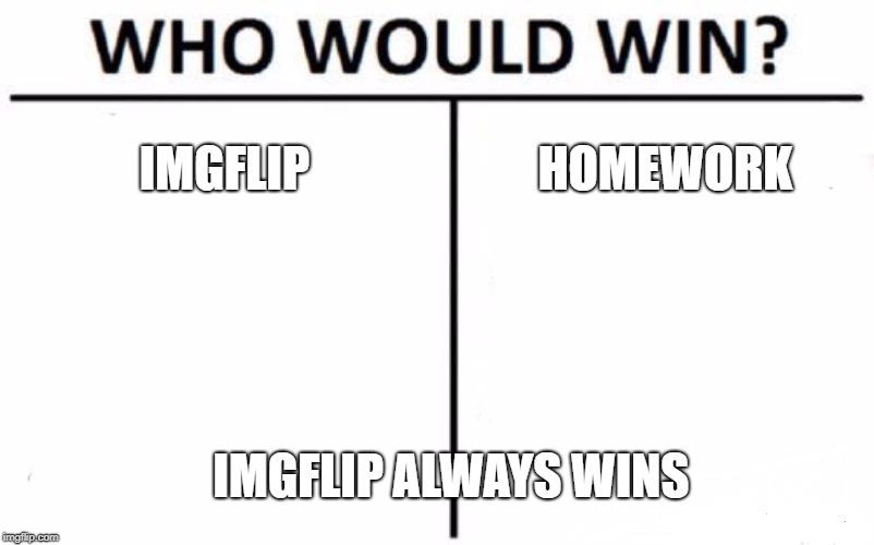 Who Would Win? Meme | IMGFLIP HOMEWORK IMGFLIP ALWAYS WINS | image tagged in memes,who would win | made w/ Imgflip meme maker