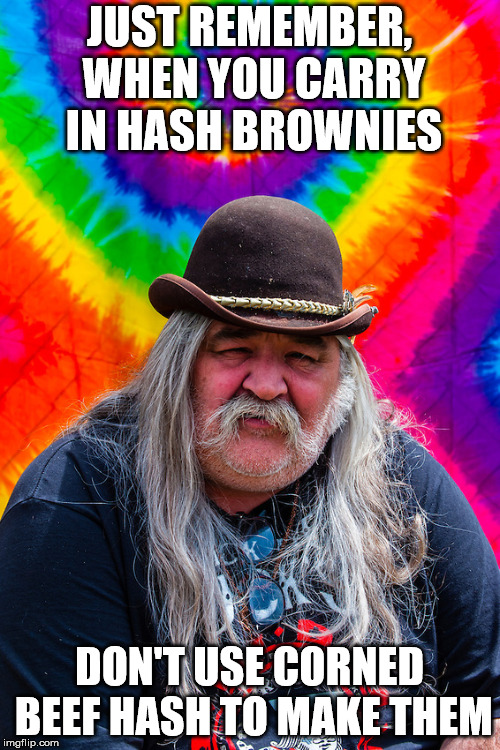 JUST REMEMBER, WHEN YOU CARRY IN HASH BROWNIES DON'T USE CORNED BEEF HASH TO MAKE THEM | made w/ Imgflip meme maker