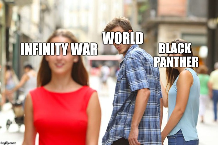Distracted Boyfriend Meme | WORLD; INFINITY WAR; BLACK PANTHER | image tagged in memes,distracted boyfriend | made w/ Imgflip meme maker