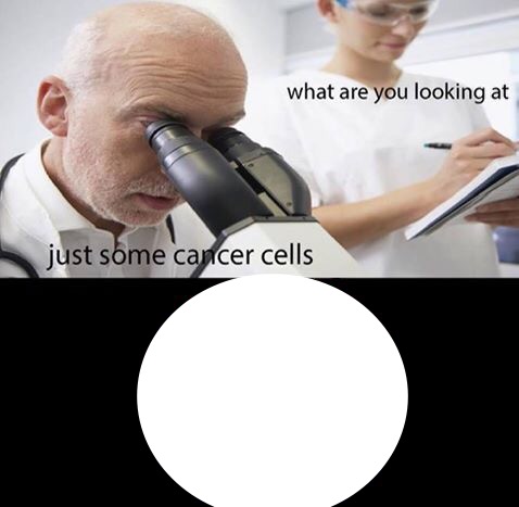 High Quality Looking at cancer cells Blank Meme Template