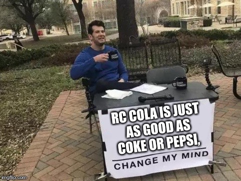 Change My Mind Meme | RC COLA IS JUST AS GOOD AS COKE OR PEPSI, | image tagged in change my mind | made w/ Imgflip meme maker