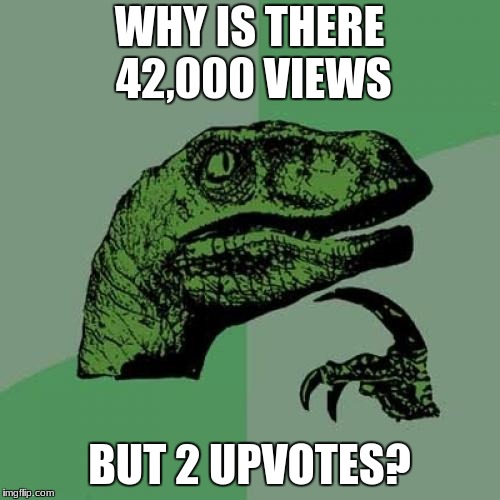 Philosoraptor Meme | WHY IS THERE 42,000 VIEWS BUT 2 UPVOTES? | image tagged in memes,philosoraptor | made w/ Imgflip meme maker