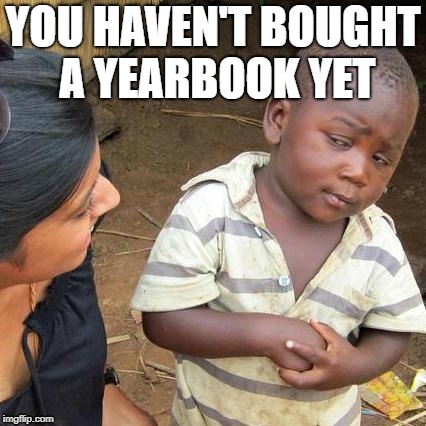 Third World Skeptical Kid | YOU HAVEN'T BOUGHT A YEARBOOK YET | image tagged in memes,third world skeptical kid | made w/ Imgflip meme maker