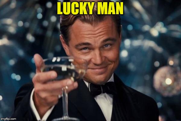 Leonardo Dicaprio Cheers Meme | LUCKY MAN | image tagged in memes,leonardo dicaprio cheers | made w/ Imgflip meme maker