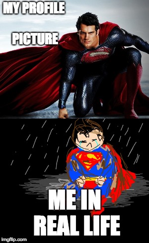 MY PROFILE PICTURE; ME IN REAL LIFE | image tagged in superman,meme,funny,superhero,profile picture,profile | made w/ Imgflip meme maker