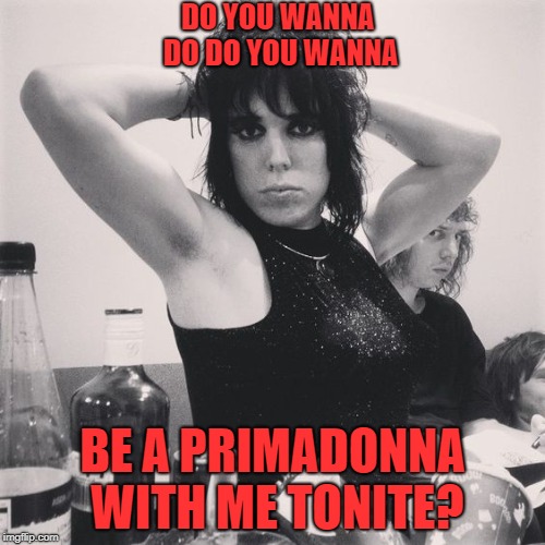 DO YOU WANNA DO DO YOU WANNA; BE A PRIMADONNA WITH ME TONITE? | made w/ Imgflip meme maker