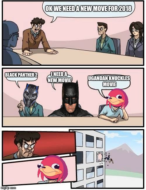Boardroom Meeting Suggestion Meme | OK WE NEED A NEW MOVE FOR 2018; BLACK PANTHER 2; I NEED A NEW MOVIE; UGANDAN KNUCKLES MOVIE | image tagged in memes,boardroom meeting suggestion | made w/ Imgflip meme maker