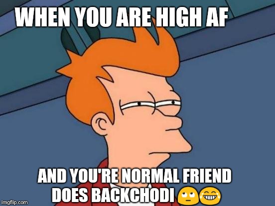 Futurama Fry Meme | WHEN YOU ARE HIGH AF; AND YOU'RE NORMAL FRIEND DOES BACKCHODI 🙄😂 | image tagged in memes,futurama fry | made w/ Imgflip meme maker