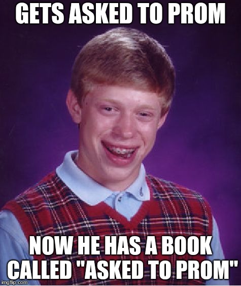 Bad Luck Brian Meme | GETS ASKED TO PROM; NOW HE HAS A BOOK CALLED "ASKED TO PROM" | image tagged in memes,bad luck brian | made w/ Imgflip meme maker