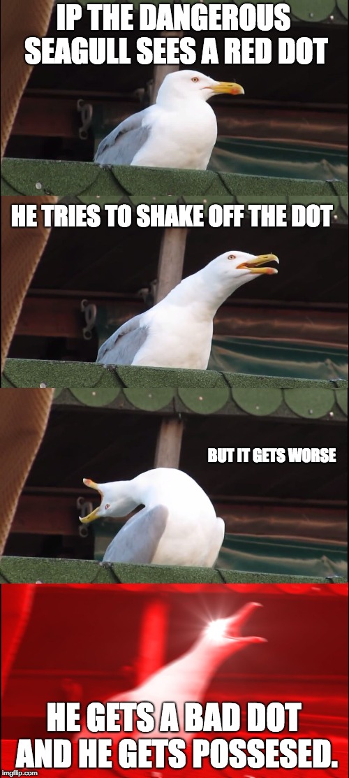 Inhaling Seagull | IP THE DANGEROUS SEAGULL SEES A RED DOT; HE TRIES TO SHAKE OFF THE DOT; BUT IT GETS WORSE; HE GETS A BAD DOT AND HE GETS POSSESED. | image tagged in memes,inhaling seagull | made w/ Imgflip meme maker