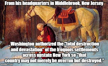 From his headquarters in Middlebrook, New Jersey , Washington authorized the "total destruction and devastation" of the Iroquois settlements | made w/ Imgflip meme maker