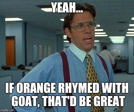 That Would Be Great Meme | YEAH... IF ORANGE RHYMED WITH GOAT, THAT'D BE GREAT | image tagged in memes,that would be great | made w/ Imgflip meme maker