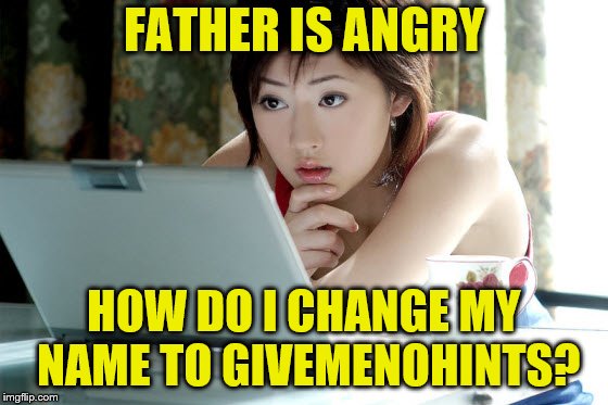 FATHER IS ANGRY HOW DO I CHANGE MY NAME TO GIVEMENOHINTS? | made w/ Imgflip meme maker