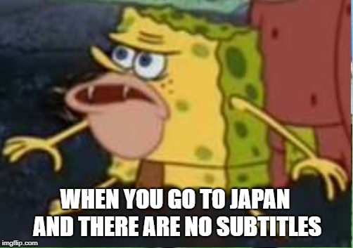WHEN YOU GO TO JAPAN AND THERE ARE NO SUBTITLES | made w/ Imgflip meme maker