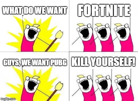 What Do We Want | WHAT DO WE WANT; FORTNITE; KILL YOURSELF! GUYS, WE WANT PUBG | image tagged in memes,what do we want | made w/ Imgflip meme maker