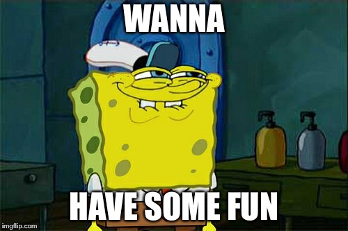 Don't You Squidward | WANNA; HAVE SOME FUN | image tagged in memes,dont you squidward | made w/ Imgflip meme maker
