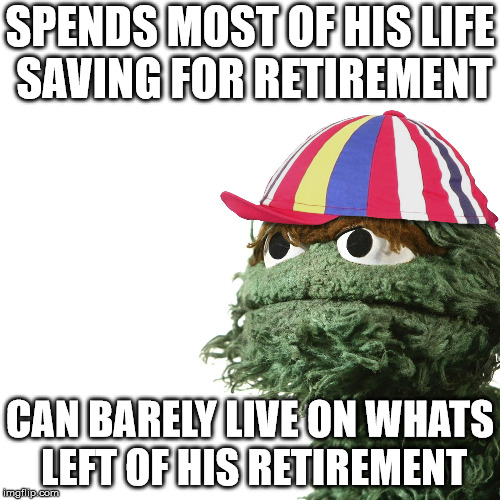 Poor skurt loses most of his retirement to politicians | SPENDS MOST OF HIS LIFE SAVING FOR RETIREMENT; CAN BARELY LIVE ON WHATS LEFT OF HIS RETIREMENT | image tagged in old skurt,politicians,retirement,skurt,childrens tv,sesamy street | made w/ Imgflip meme maker