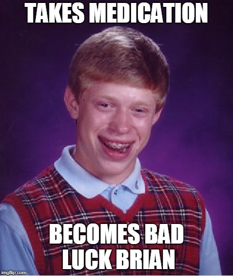 Bad Luck Brian | TAKES MEDICATION; BECOMES BAD LUCK BRIAN | image tagged in memes,bad luck brian | made w/ Imgflip meme maker
