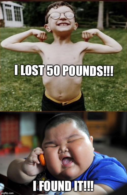 I LOST 50 POUNDS!!! I FOUND IT!!! | image tagged in memes | made w/ Imgflip meme maker