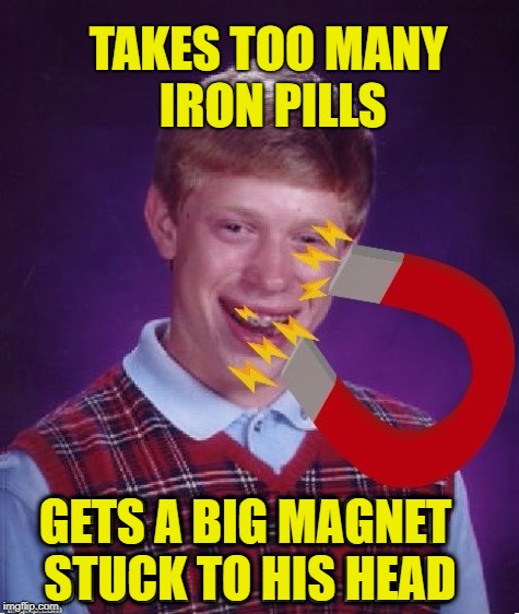 Bad Luck Br-iron | TAKES TOO MANY IRON PILLS; GETS A BIG MAGNET STUCK TO HIS HEAD | image tagged in funny memes,bad luck brian,magnet,stupid stuff | made w/ Imgflip meme maker