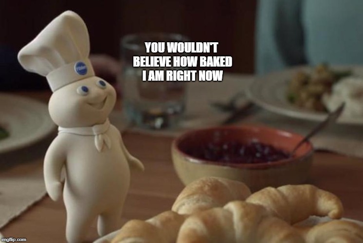 Baked Doughboy | YOU WOULDN'T BELIEVE HOW BAKED I AM RIGHT NOW | image tagged in 420,weed,doughboy,stoned | made w/ Imgflip meme maker