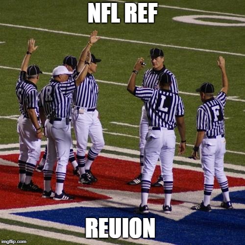 NFL Referees  | NFL REF; REUION | image tagged in nfl referees | made w/ Imgflip meme maker