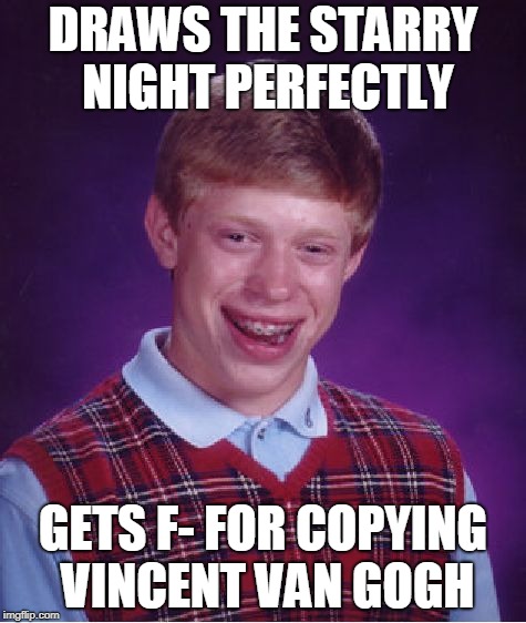 Bad Luck Brian Meme | DRAWS THE STARRY NIGHT PERFECTLY; GETS F- FOR COPYING VINCENT VAN GOGH | image tagged in memes,bad luck brian | made w/ Imgflip meme maker