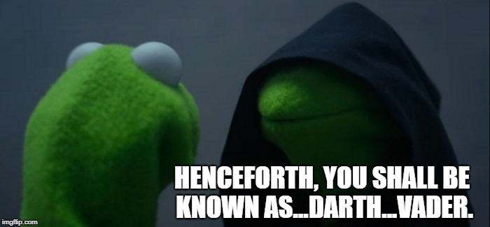 Evil Kermit Meme | HENCEFORTH, YOU SHALL BE KNOWN AS...DARTH...VADER. | image tagged in memes,evil kermit | made w/ Imgflip meme maker