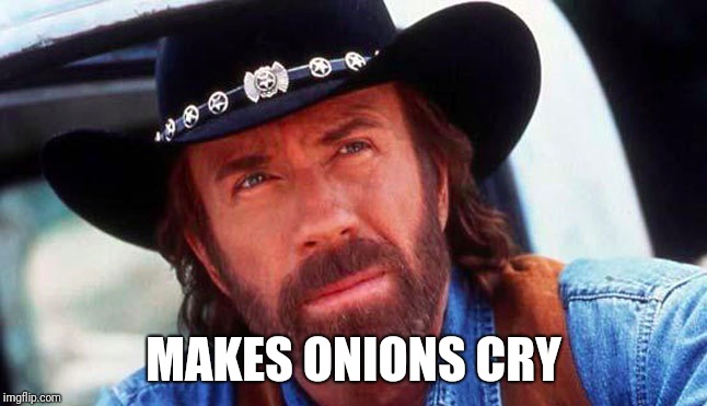 Chuck Makes Onions Cry | MAKES ONIONS CRY | image tagged in chuck norris,onions,cry | made w/ Imgflip meme maker