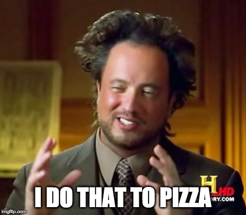Ancient Aliens Meme | I DO THAT TO PIZZA | image tagged in memes,ancient aliens | made w/ Imgflip meme maker