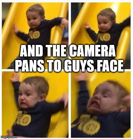 slide | AND THE CAMERA PANS TO GUYS FACE | image tagged in slide | made w/ Imgflip meme maker