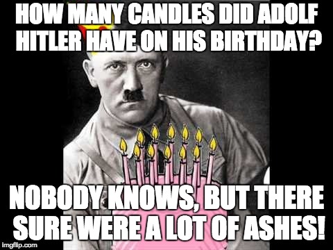 Adolf Hitler's birthday, the real holiday of 4/20 | HOW MANY CANDLES DID ADOLF HITLER HAVE ON HIS BIRTHDAY? NOBODY KNOWS, BUT THERE SURE WERE A LOT OF ASHES! | image tagged in memes,adolf hitler,happy birthday,420 blaze it,jews | made w/ Imgflip meme maker